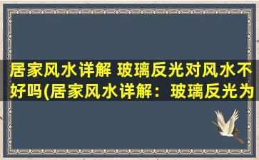 居家风水详解 玻璃反光对风水不好吗(居家风水详解：玻璃反光为何不利？)